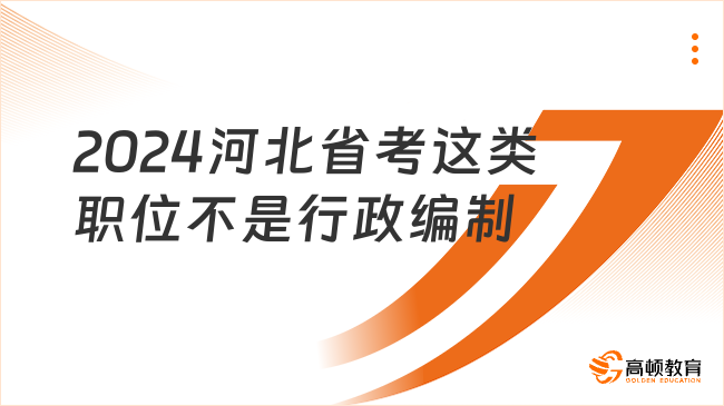 2024河北省考这类职位不是行政编制