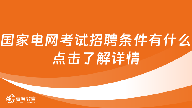 国家电网考试招聘条件有什么点击了解详情