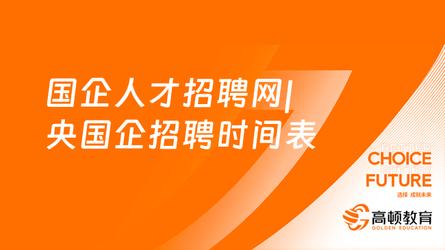 國(guó)企人才招聘網(wǎng)|央國(guó)企招聘時(shí)間表，考生請(qǐng)注意！