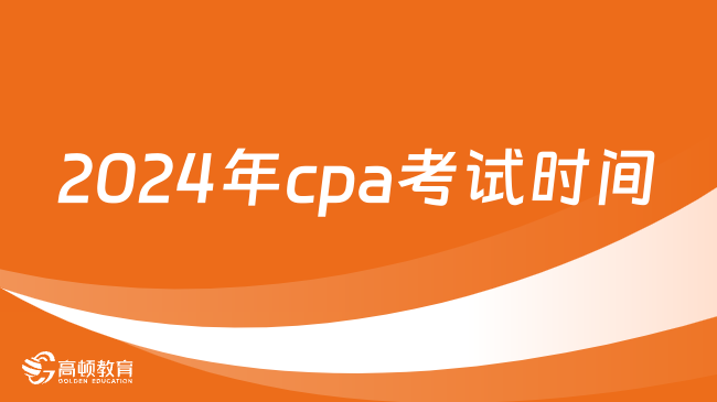 2024年cpa考试时间安排：8月23日-25日（7科12场）