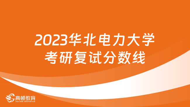 2023華北電力大學考研復試分數(shù)線已公布！