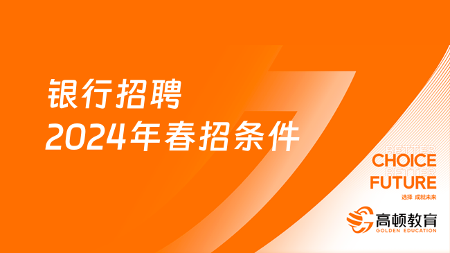 春招倒計(jì)時(shí)！銀行招聘：2024年春招條件解析