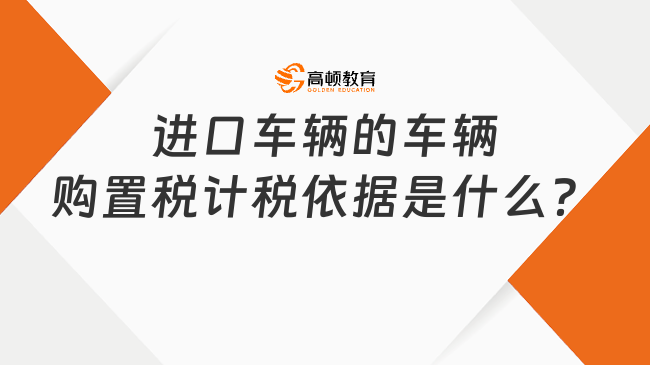 進口車輛的車輛購置稅計稅依據(jù)是什么？