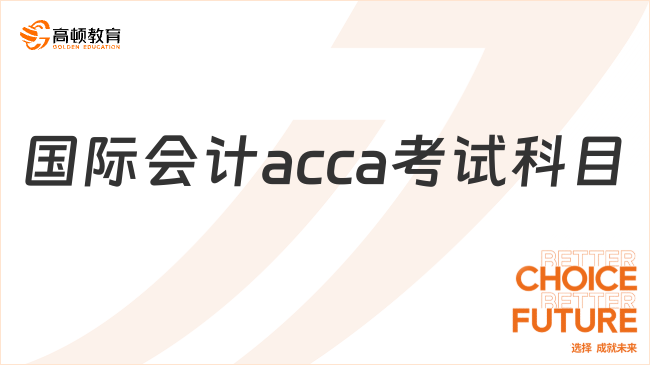 国际会计acca考试科目有哪些？附科目搭配建议！