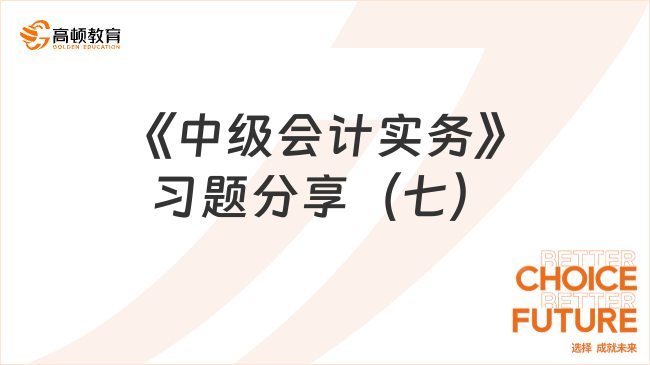 《中级会计实务》习题分享（七）