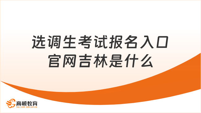 选调生考试报名入口官网吉林是什么