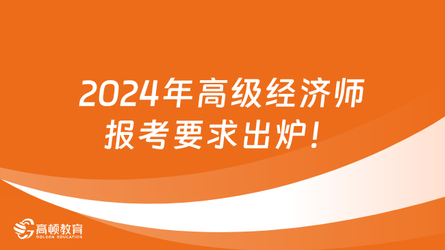 2024年高级经济师报考要求出炉！你符合吗？