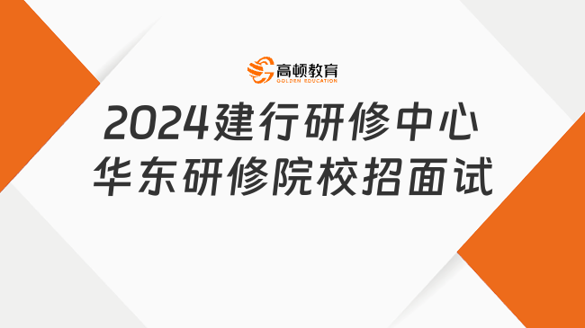 现场面试！2024建设银行建行研修中心华东研修院校园招聘面试通知