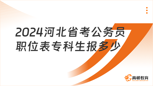 2024河北省考公務(wù)員職位表專科生報多少