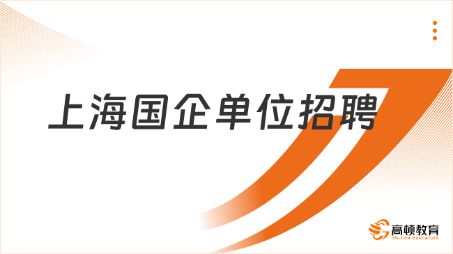 上海国企单位招聘进行中！点击立即了解招聘单位、招聘岗位等详情