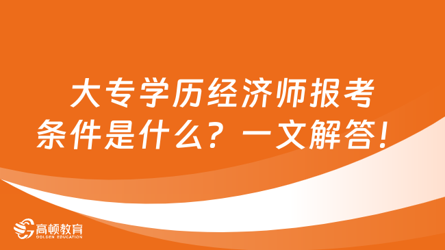 大专学历经济师报考条件是什么？一文解答！