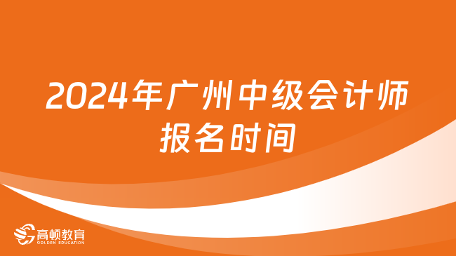 2024年廣州中級會計師報名時間什么時候？