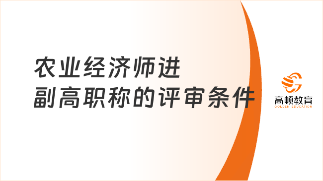 农业经济师进副高职称的评审条件是什么？