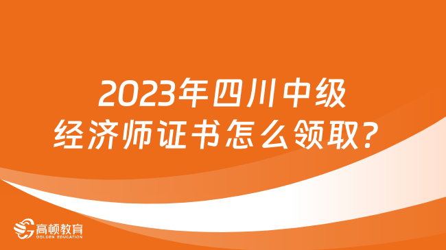 2023年四川中级经济师证书怎么领取？
