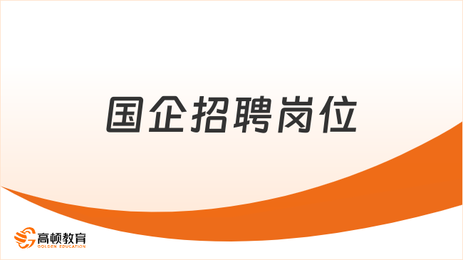 國企招聘崗位大揭秘，你準(zhǔn)備好了嗎？