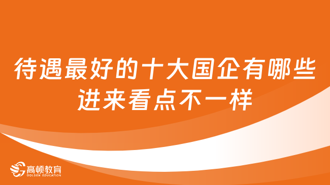 待遇最好的十大國(guó)企有哪些？進(jìn)來(lái)看點(diǎn)不一樣的