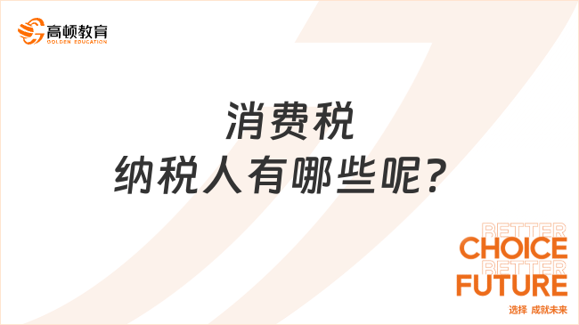 消費(fèi)稅納稅人有哪些呢？