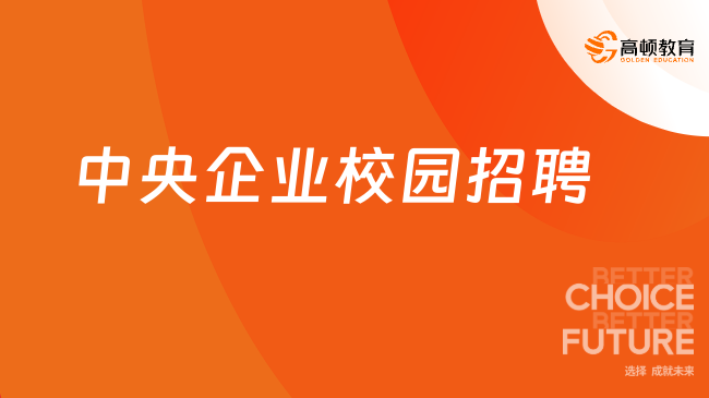 央企2024校园招聘|中央企业校园招聘信息汇总看这里！