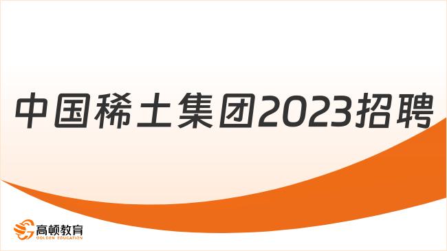 江西贛州國(guó)企招聘|中國(guó)稀土集團(tuán)2023總部招聘崗位及條件