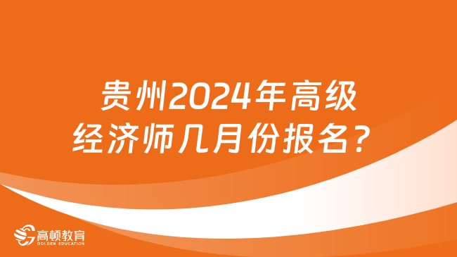 貴州2024年高級經濟師幾月份報名？幾月份考試？