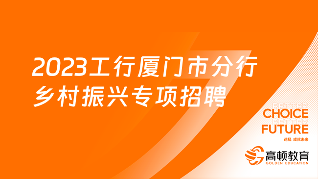 [福建]2023中国工商银行厦门市分行乡村振兴专项招聘5人公告