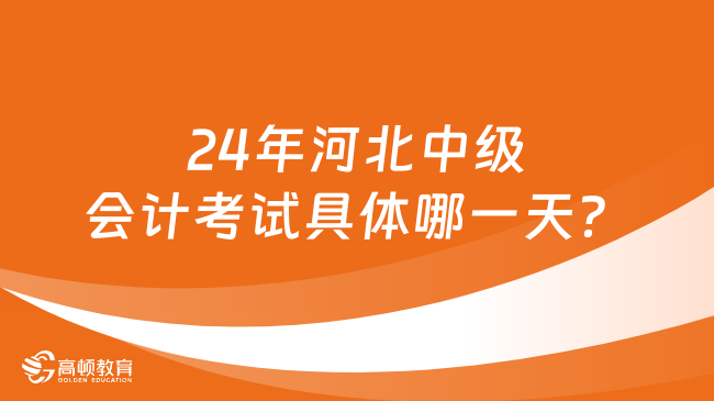 24年河北中级会计考试具体哪一天？