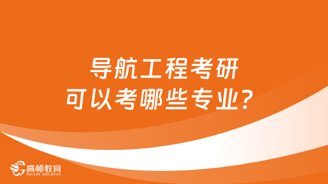 导航工程考研可以考哪些专业？四个方向任选