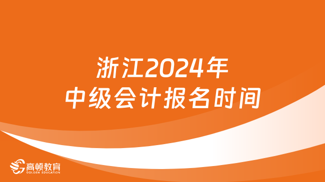 浙江2024年中级会计报名时间:6月12日至7月2日