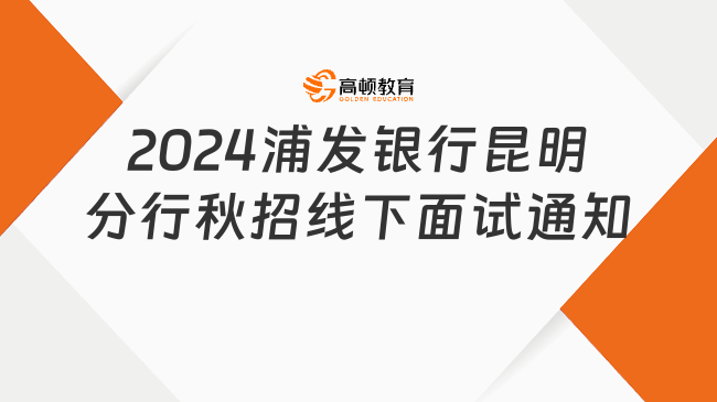 線下面試！2024浦發(fā)銀行昆明分行秋季校園招聘面試通知