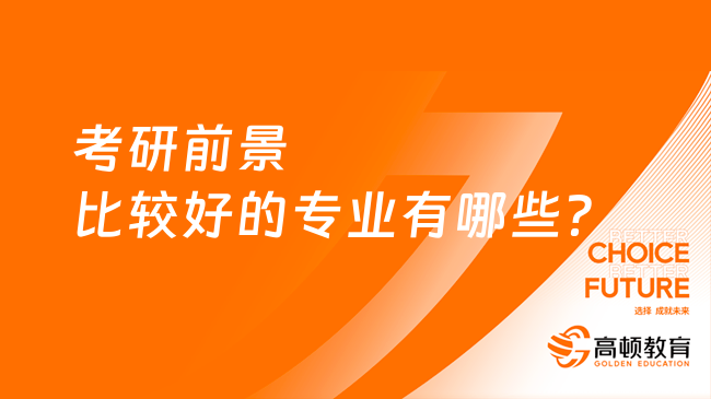 考研前景比較好的專業(yè)有哪些？學(xué)姐推薦6個(gè)！