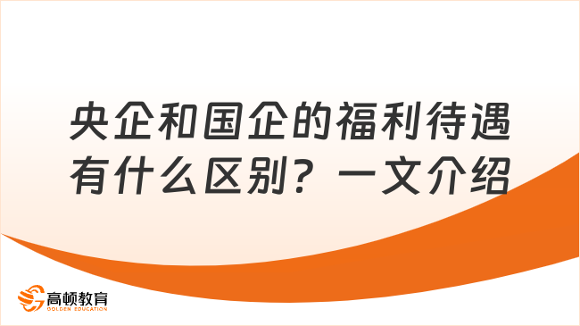 央企和國企的福利待遇有什么區(qū)別？一文為你介紹！