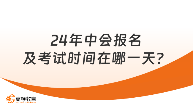 24年中會(huì)報(bào)名及考試時(shí)間在哪一天？