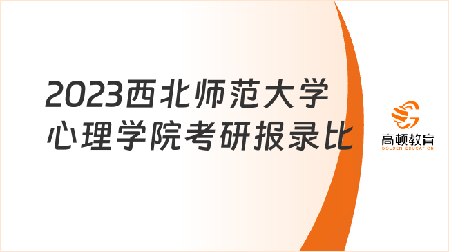 2023西北师范大学心理学院考研报录比公布！点击了解