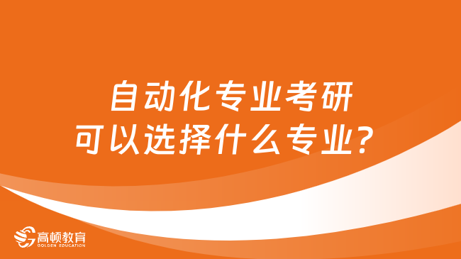 自動化專業(yè)考研可以選擇什么專業(yè)？