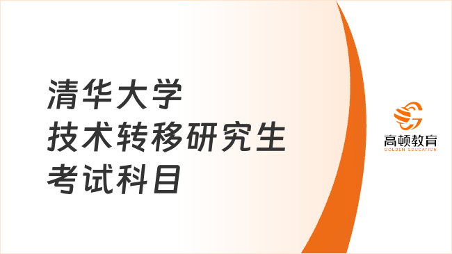 清华大学技术转移研究生考试科目有哪些？附考试大纲