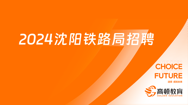 招3998人！大专生可报！2024沈阳铁路局最新招聘条件及流程请查收