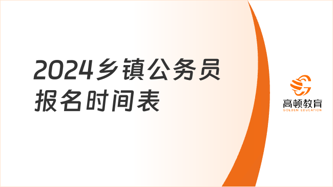 趕快收藏！鄉(xiāng)鎮(zhèn)公務(wù)員報名時間表2024