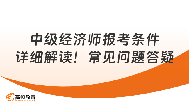 中级经济师报考条件详细解读！常见问题答疑！