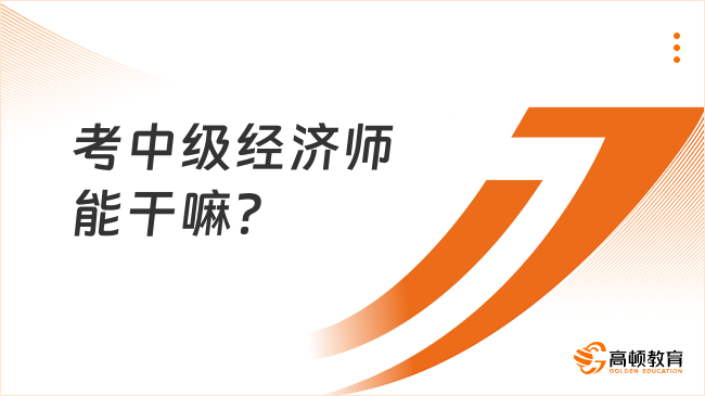 考中級經(jīng)濟師能干嘛？含金量高嗎？