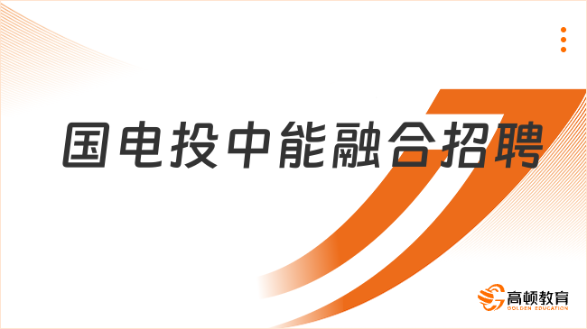 國家電投招聘|2023國家電投中能融合招聘3人公告