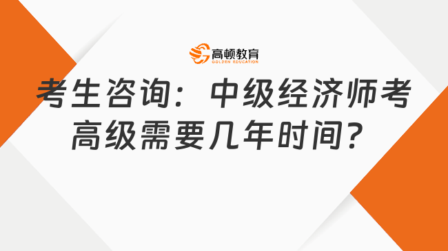 考生咨詢：中級經(jīng)濟師考高級需要幾年時間？