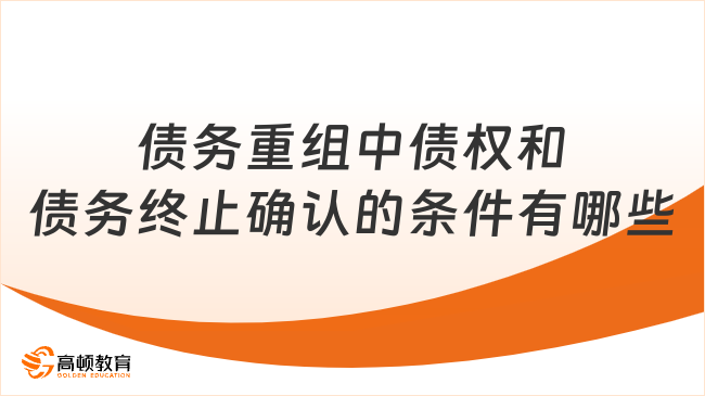 債務(wù)重組中債權(quán)和債務(wù)終止確認的條件有哪些？