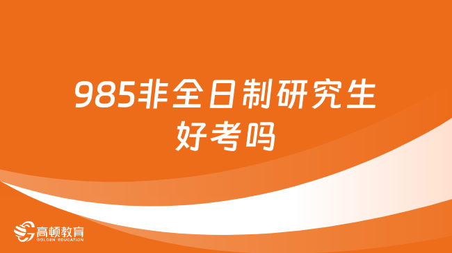 985非全日制研究生好考嗎？難度怎么樣？