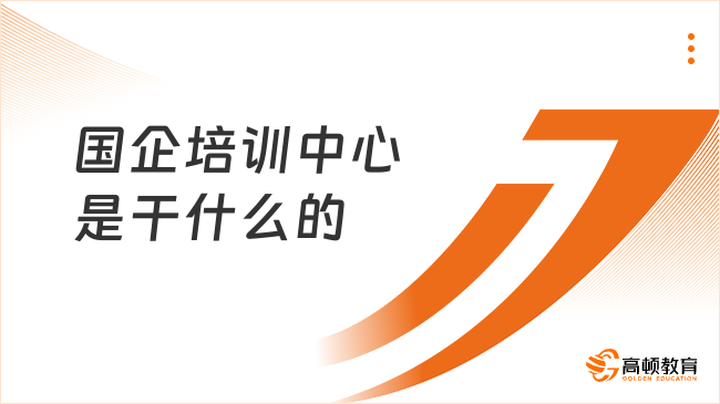 國(guó)企培訓(xùn)中心是干什么的？相關(guān)培訓(xùn)機(jī)構(gòu)推薦！