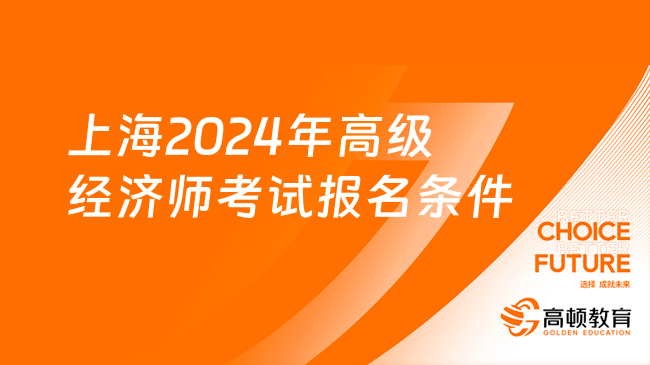 上海2024年高級(jí)經(jīng)濟(jì)師考試報(bào)名條件