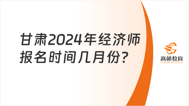 甘肃2024年经济师报名时间几月份？