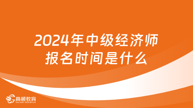 2024年中級經(jīng)濟師報名時間是什么