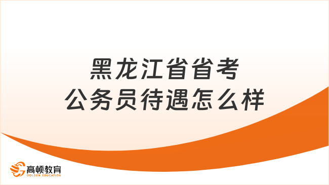 最新发布！黑龙江省省考公务员待遇怎么样