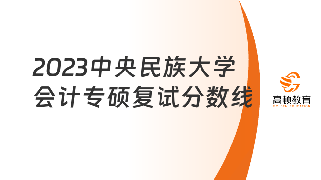 2023中央民族大學會計專碩復試分數線多少？附筆試科目