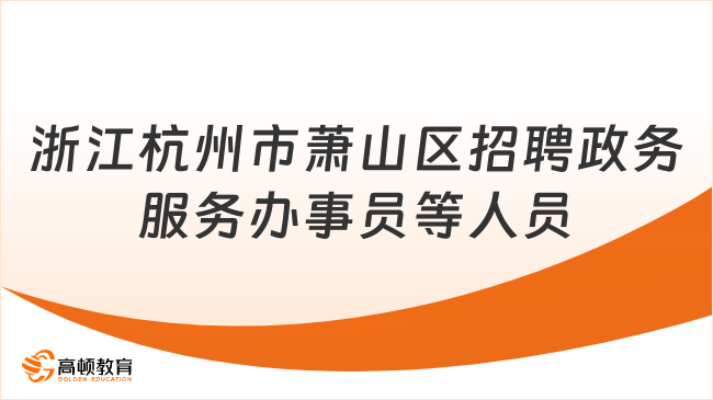 本科可报！2023浙江杭州市萧山区招聘政务服务办事员等人员11人公告